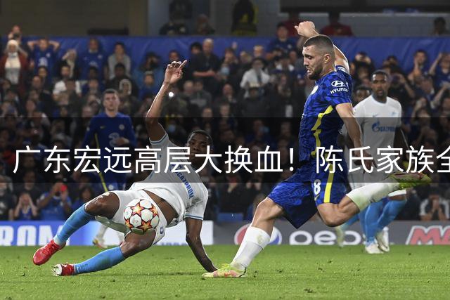 广东宏远高层大换血！陈氏家族全面接管 胡明轩留队悬念揭晓