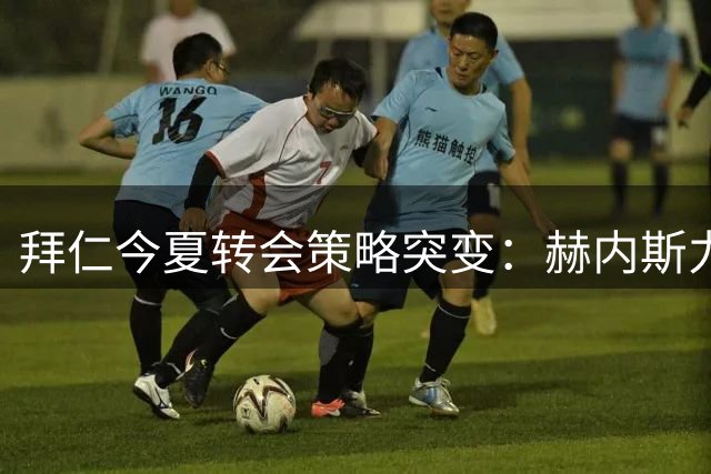 拜仁今夏转会策略突变：赫内斯力主清洗阵容 三将面临贱卖命运